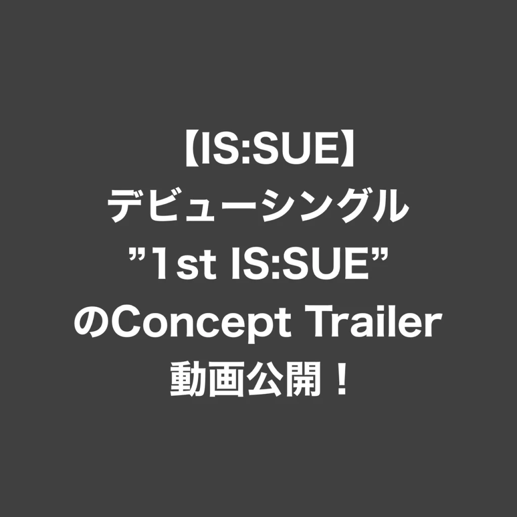 【IS:SUE (イッシュ)】デビューシングル"1st IS:SUE"のConcept Trailer動画公開！（動画あり）