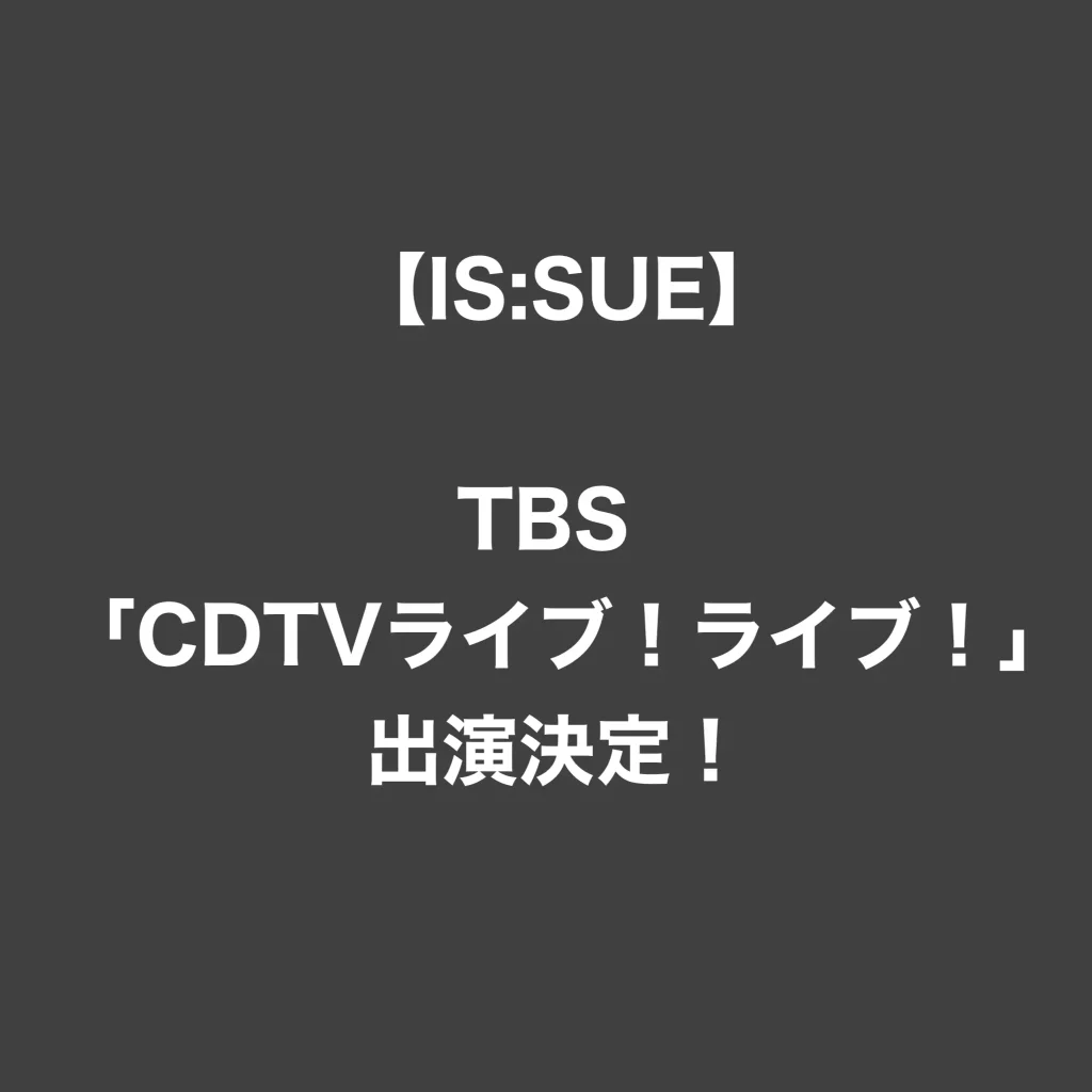 【IS:SUE イッシュ】TBS「CDTVライブ！ライブ！」出演決定！
