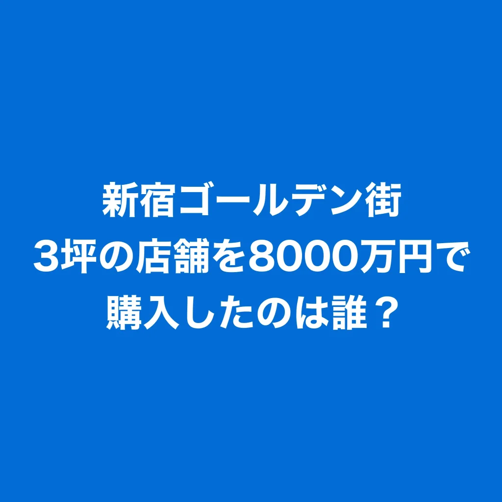 新宿ゴールデン街　3坪の店舗を8000万円で購入したのは誰？