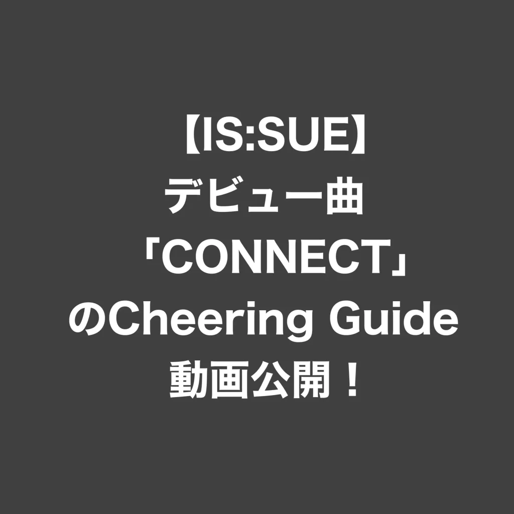 【IS:SUE イッシュ】デビュー曲「CONNECT」のCheering Guide動画公開！