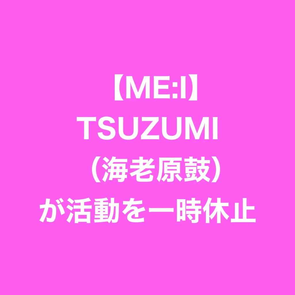 【ME:I ミーアイ】TSUZUMI（海老原鼓）が活動を一時休止