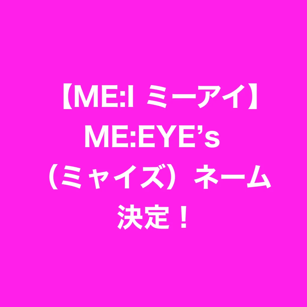 【ME:I ミーアイ】ME:EYE's（ミャイズ）ネーム決定！