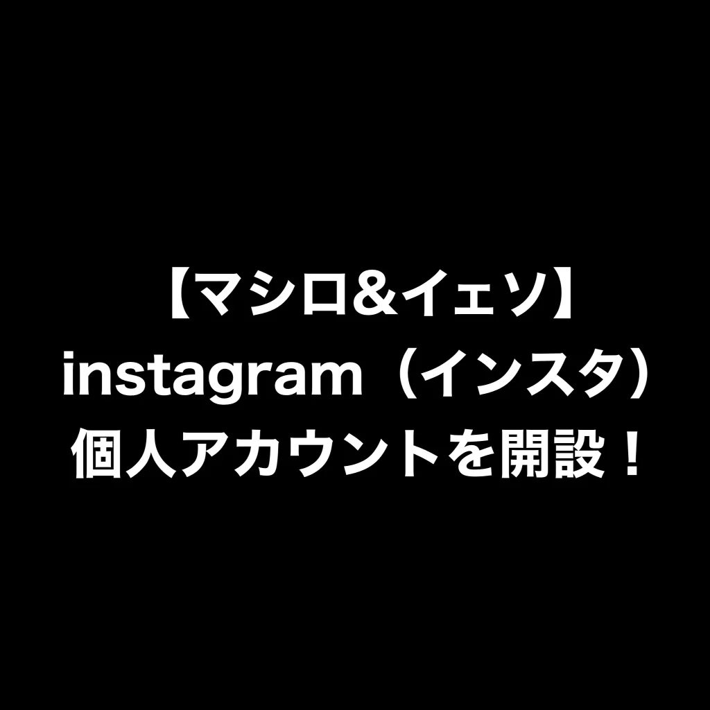 【マシロ&イェソ】instagram（インスタ）個人アカウントを開設！