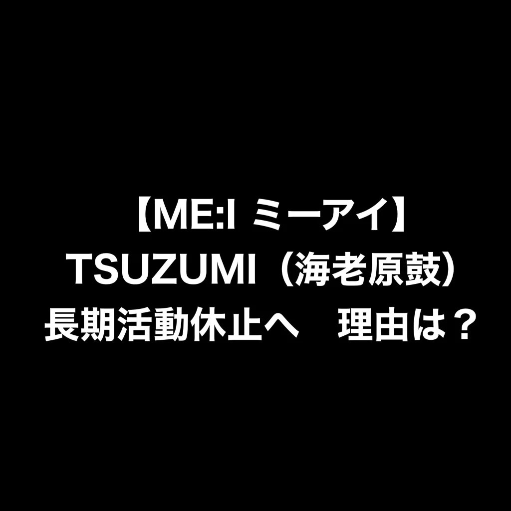 【ME:I ミーアイ】TSUZUMI（海老原鼓）長期活動休止へ　理由は？