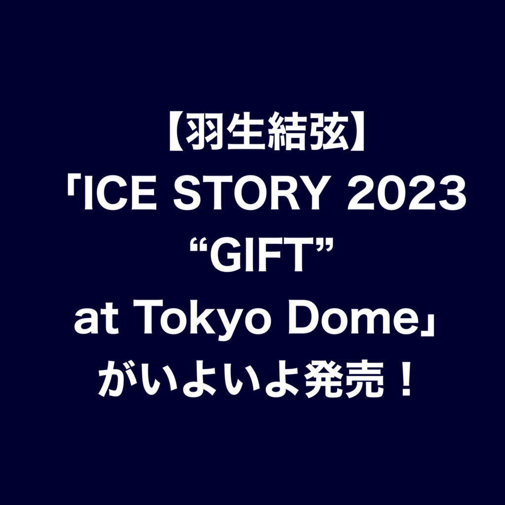 【羽生結弦】 「ICE STORY 2023 “GIFT” at Tokyo Dome」（Blu-ray,DVD）がいよいよ発売！