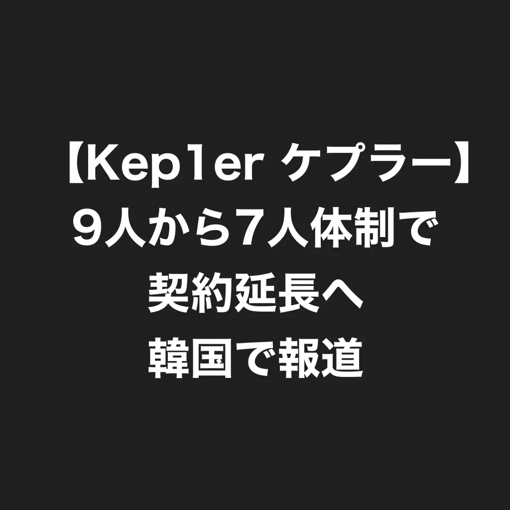 【Kep1er ケプラー】9人から7人体制で契約延長へ　韓国で報道